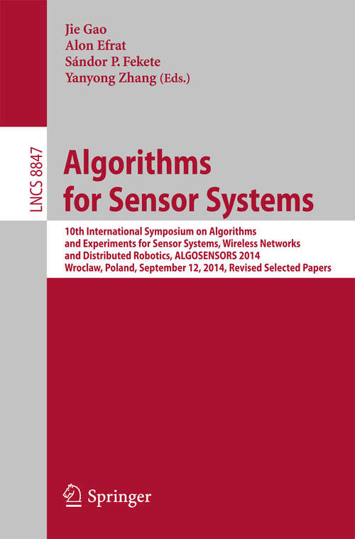 Algorithms for Sensor Systems: 10th International Symposium on Algorithms and Experiments for Sensor Systems, Wireless Networks and Distributed Robotics, ALGOSENSORS 2014, Wroclaw, Poland, September 12, 2014, Revised Selected Papers (Lecture Notes in Computer Science #8847)