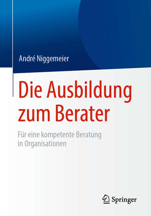 Book cover of Die Ausbildung zum Berater: Für eine kompetente Beratung in Organisationen (1. Aufl. 2019)