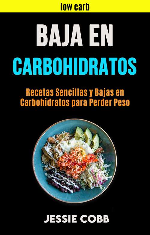 Book cover of Baja En Carbohidratos: Recetas Sencillas y Bajas en Carbohidratos para Perder Peso