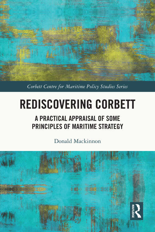 Book cover of Rediscovering Corbett: A Practical Appraisal of Some Principles of Maritime Strategy (Corbett Centre for Maritime Policy Studies Series)