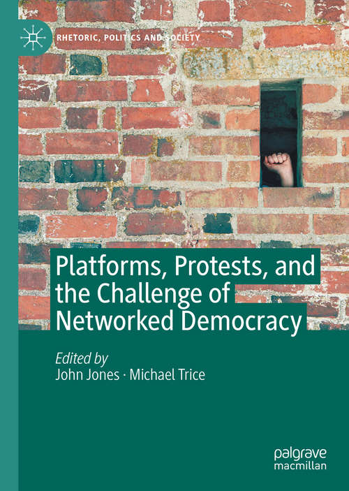 Platforms, Protests, and the Challenge of Networked Democracy (Rhetoric, Politics and Society)