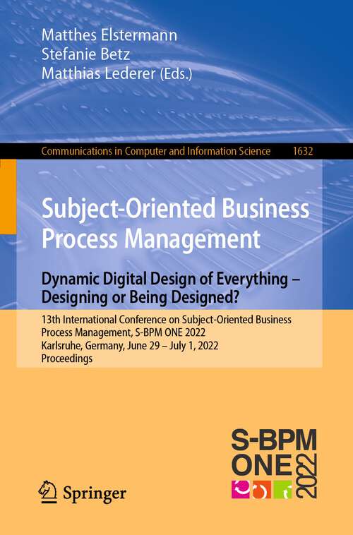 Subject-Oriented Business Process Management. Dynamic Digital Design of Everything – Designing or being designed?: 13th International Conference on Subject-Oriented Business Process Management, S-BPM ONE 2022, Karlsruhe, Germany, June 29–July 1, 2022, Proceedings (Communications in Computer and Information Science #1632)