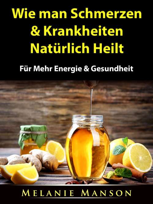 Book cover of Wie man Schmerzen & Krankheiten Natürlich Heilt: Für Mehr Energie & Gesundheit