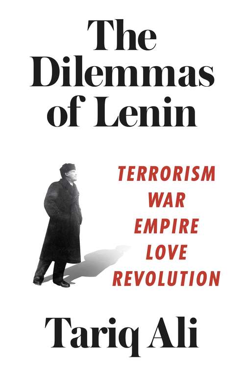The Dilemmas of Lenin: Terrorism, War, Empire, Love, Revolution