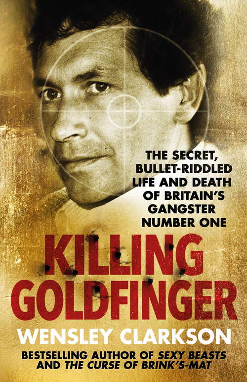 Book cover of Killing Goldfinger: The Secret, Bullet-Riddled Life and Death of Britain's Gangster Number One