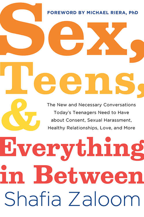 Book cover of Sex, Teens, and Everything in Between: The New and Necessary Conversations Today's Teenagers Need to Have about Consent, Sexual Harassment, Healthy Relationships, Love, and More