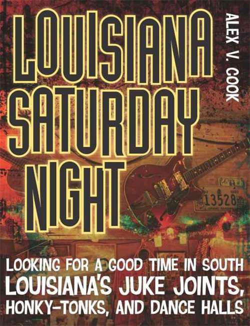 Louisiana Saturday Night: Looking for a Good Time in South Louisiana's Juke Joints, Honky-Tonks, and Dance Halls (Southern Messenger Poets)