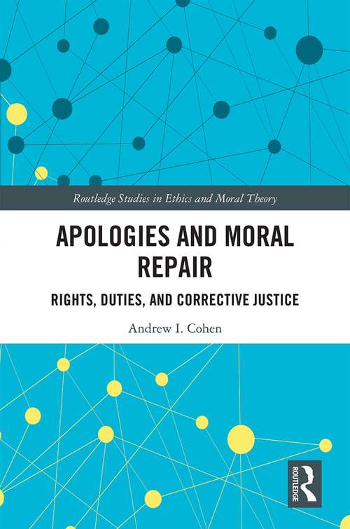 Apologies and Moral Repair: Rights, Duties, and Corrective Justice (Routledge Studies in Ethics and Moral Theory)