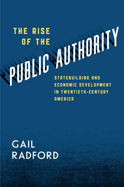 Book cover of The Rise of the Public Authority: Statebuilding and Economic Development in Twentieth-Century America