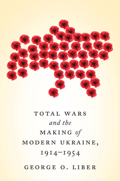 Book cover of Total Wars and the Making of Modern Ukraine, 1914-1954
