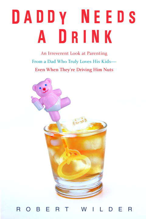 Book cover of Daddy Needs a Drink: An Irreverent Look at Parenting from a Dad Who Truly Loves His Kids--Even When They're Driving Him Nuts