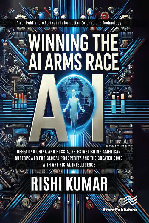 Book cover of Winning the AI Arms Race: Defeating China and Russia, Re-establishing American Superpower for Global Prosperity and the Greater Good with Artificial Intelligence (1) (River Publishers Series in Computing and Information Science and Technology)