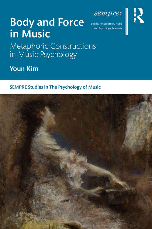 Body and Force in Music: Metaphoric Constructions in Music Psychology (SEMPRE Studies in The Psychology of Music)