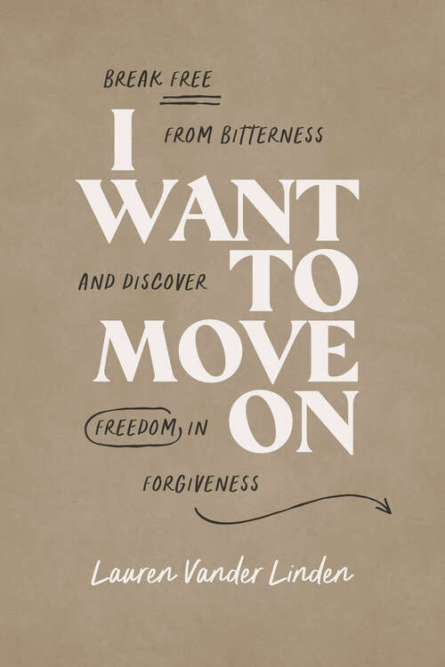 Book cover of I Want to Move On: Break Free from Bitterness and Discover Freedom in Forgiveness