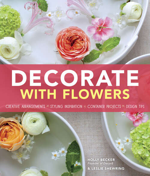 Book cover of Decorate With Flowers: Gorgeous Arrangements, Creative Displays, And Diy Projects For Styling Your Home With Plants And Flowers