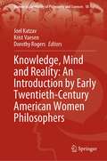 Knowledge, Mind and Reality: An Introduction by Early Twentieth-Century American Women Philosophers (Women in the History of Philosophy and Sciences #18)