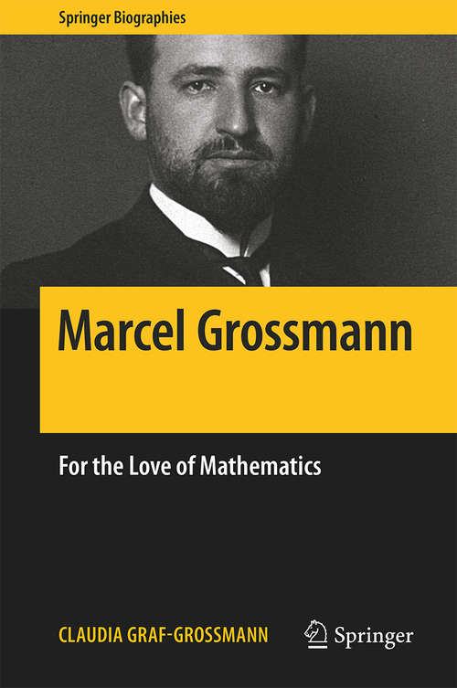 Marcel Grossmann: For the Love of Mathematics (Springer Biographies)