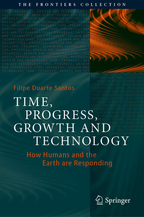 Book cover of Time, Progress, Growth and Technology: How Humans and the Earth are Responding (1st ed. 2021) (The Frontiers Collection)