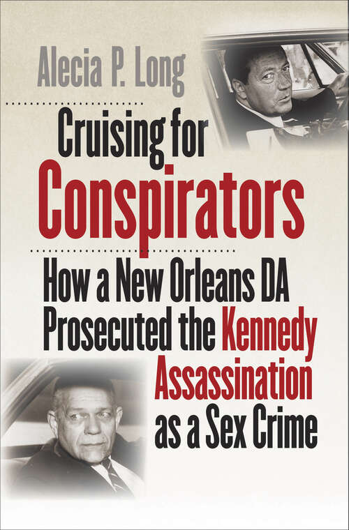 Cruising for Conspirators: How a New Orleans DA Prosecuted the Kennedy Assassination as a Sex Crime (Boundless South)