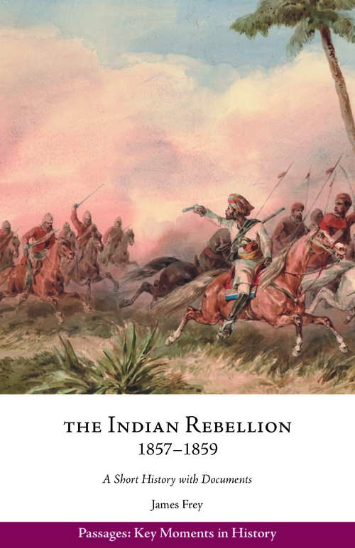 The Indian Rebellion, 1857–1859: A Short History with Documents (Passages: Key Moments in History)