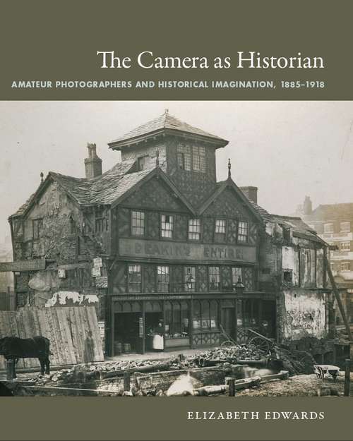 The Camera as Historian: Amateur Photographers and Historical Imagination, 1885–1918  (OBJECTS / HISTORIES Critical Perspectives on Art, Material Culture, and Representation)