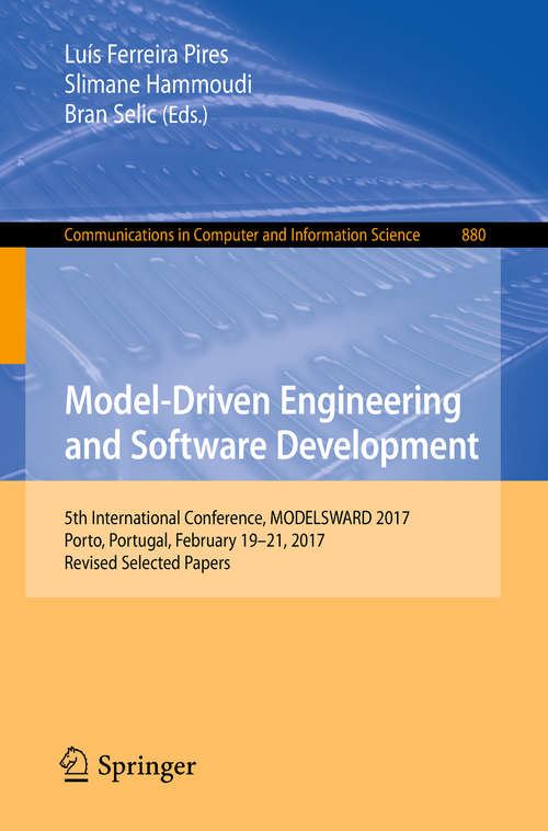 Model-Driven Engineering and Software Development: 5th International Conference, MODELSWARD 2017, Porto, Portugal, February 19-21, 2017, Revised Selected Papers (Communications in Computer and Information Science #880)