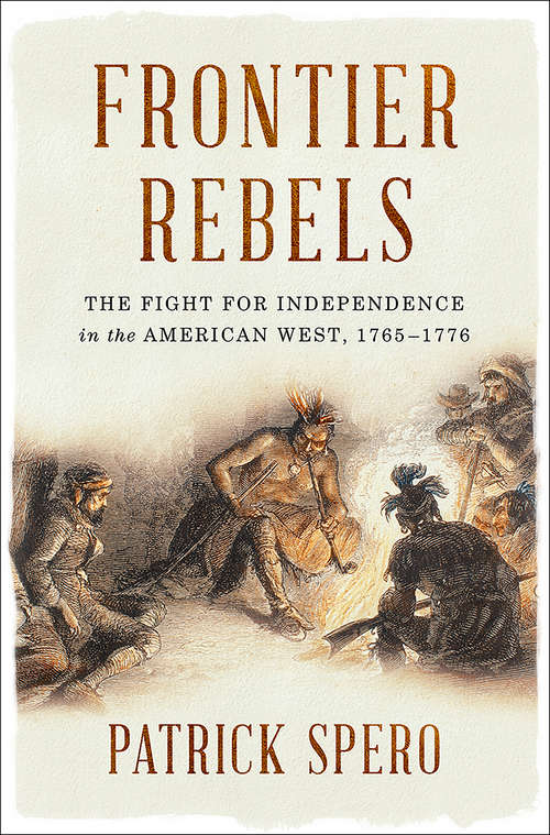 Frontier Rebels: The Fight For Independence In The American West, 1765-1776