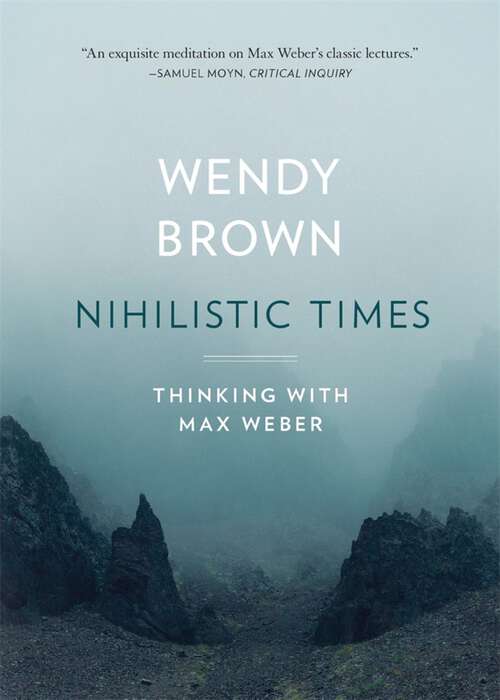 Book cover of Nihilistic Times: Thinking with Max Weber (The Tanner Lectures on Human Values)