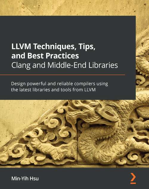 LLVM Techniques, Tips, and Best Practices Clang and Middle-End Libraries: Design powerful and reliable compilers using the latest libraries and tools from LLVM