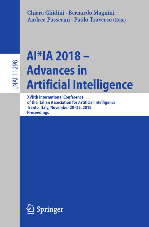 AI*IA 2018 – Advances in Artificial Intelligence: XVIIth International Conference of the Italian Association for Artificial Intelligence, Trento, Italy, November 20–23, 2018, Proceedings (Lecture Notes in Computer Science #11298)