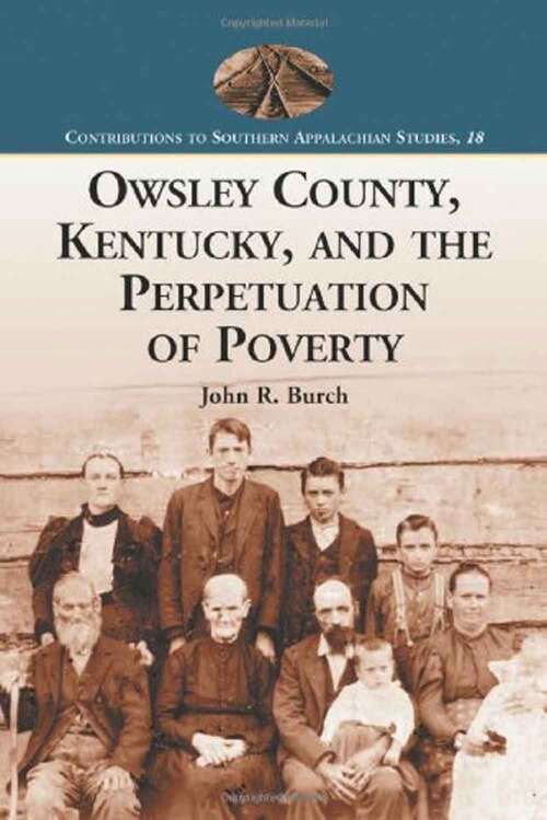 Book cover of Owsley County, Kentucky, And The Perpetuation Of Poverty (Contributions To Southern Appalachian Studies #18)