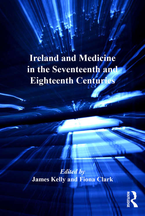 Ireland and Medicine in the Seventeenth and Eighteenth Centuries (The History of Medicine in Context)