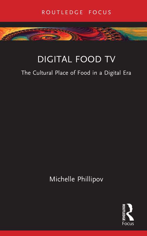 Digital Food TV: The Cultural Place of Food in a Digital Era (Routledge Focus on Television Studies)