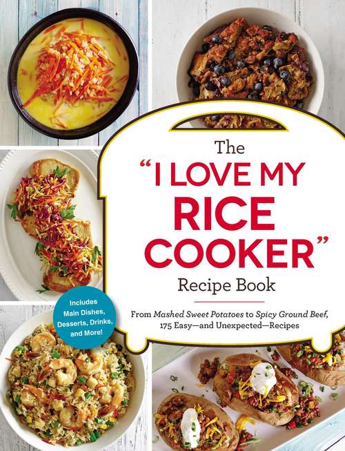 Book cover of The “I Love My Rice Cooker” Recipe Book: From Mashed Sweet Potatoes to Spicy Ground Beef, 175 Easy--and Unexpected--Recipes ("I Love My" Series)
