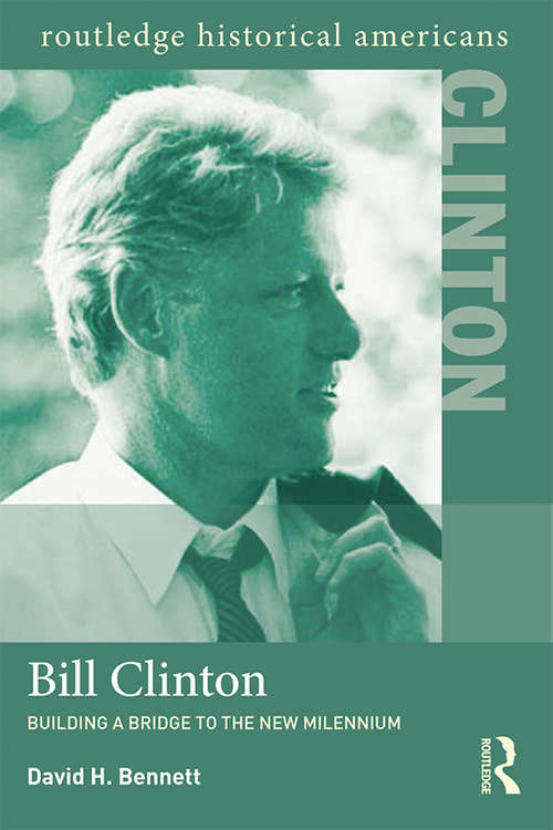 Bill Clinton: Building a Bridge to the New Millennium (Routledge Historical Americans)