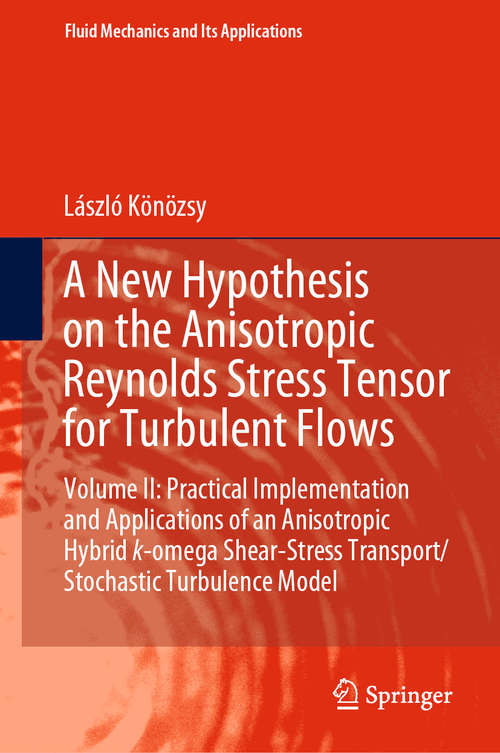 Book cover of A New Hypothesis on the Anisotropic Reynolds Stress Tensor for Turbulent Flows: Volume II: Practical Implementation and Applications of an Anisotropic Hybrid k-omega Shear-Stress Transport/Stochastic Turbulence Model (1st ed. 2021) (Fluid Mechanics and Its Applications #125)