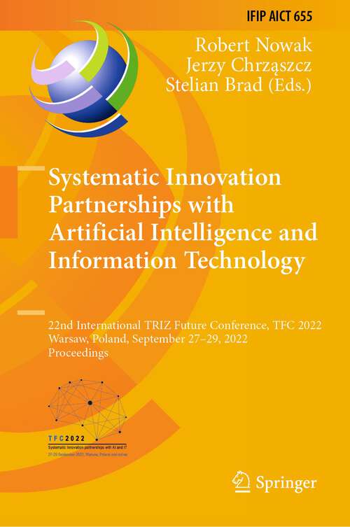 Book cover of Systematic Innovation Partnerships with Artificial Intelligence and Information Technology: 22nd International TRIZ Future Conference, TFC 2022, Warsaw, Poland, September 27–29, 2022, Proceedings (1st ed. 2022) (IFIP Advances in Information and Communication Technology #655)