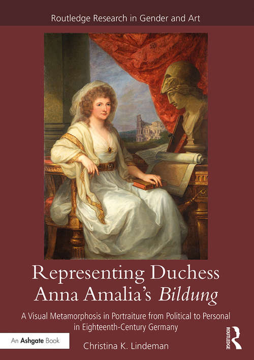 Book cover of Representing Duchess Anna Amalia's Bildung: A Visual Metamorphosis in Portraiture from Political to Personal in Eighteenth-Century Germany (Routledge Research in Gender and Art)