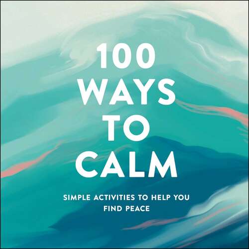 Book cover of 100 Ways to Calm: Simple Activities to Help You Find Peace (100 Ways Ser.)