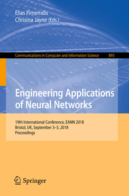 Book cover of Engineering Applications of Neural Networks: 19th International Conference, EANN 2018, Bristol, UK, September 3-5, 2018, Proceedings (Communications in Computer and Information Science #893)
