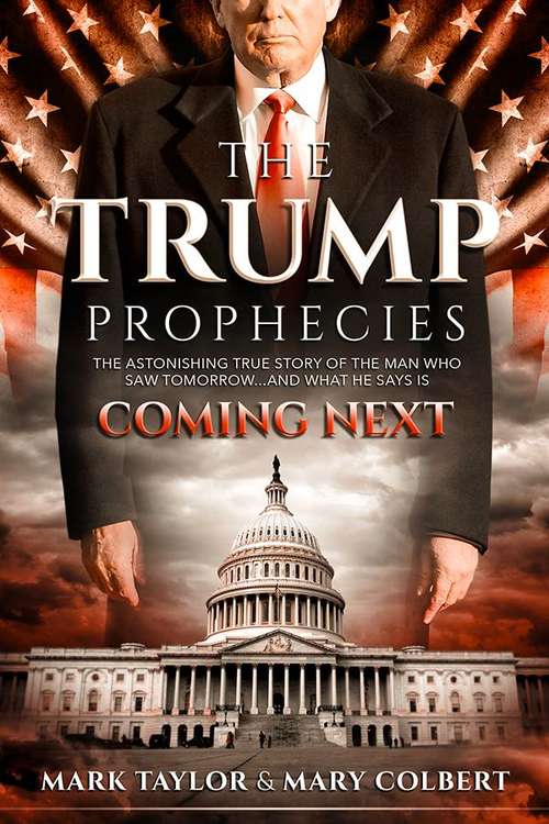 The Trump Prophecies: The Astonishing True Story of the Man Who Saw Tomorrow... and What He Says is Coming Next