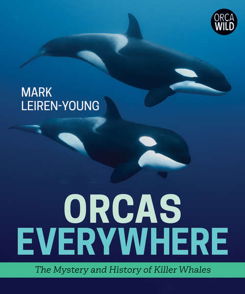Orcas Everywhere: The History and Mystery of Killer Whales (Orca Wild)