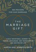 The Marriage Gift: 365 Prayers for Our Marriage - A Daily Devotional Journey to Inspire, Encourage, and Transform Us and Our Prayer Life