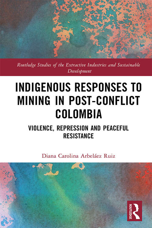Book cover of Indigenous Responses to Mining in Post-Conflict Colombia: Violence, Repression and Peaceful Resistance (Routledge Studies of the Extractive Industries and Sustainable Development)