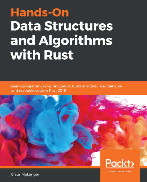 Book cover of Hands-On Data Structures and Algorithms with Rust: Learn programming techniques to build effective, maintainable, and readable code in Rust 2018