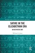Satire in the Elizabethan Era: An Activistic Art (Routledge Studies in Renaissance Literature and Culture)