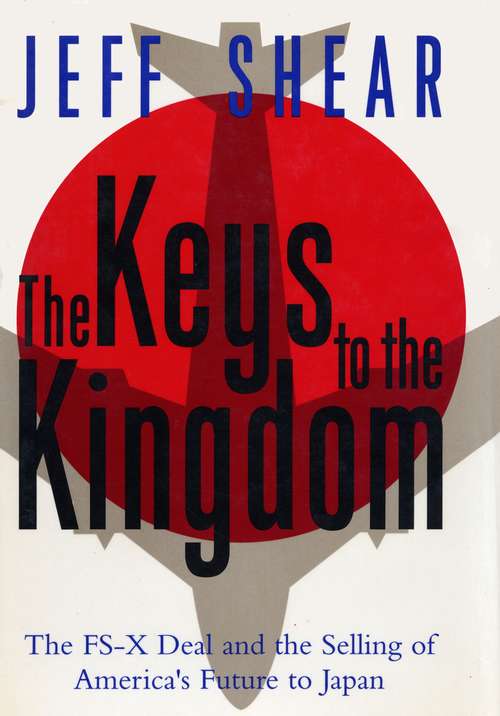 The Keys to the Kingdom: The FS-X Deal and the Selling of America's Future to Japan
