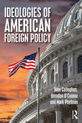 Ideologies of American Foreign Policy: From Pearl Harbour To The Present (Routledge Studies in US Foreign Policy)