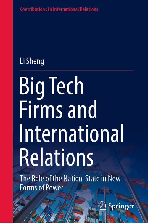 Big Tech Firms and International Relations: The Role of the Nation-State in New Forms of Power (Contributions to International Relations)