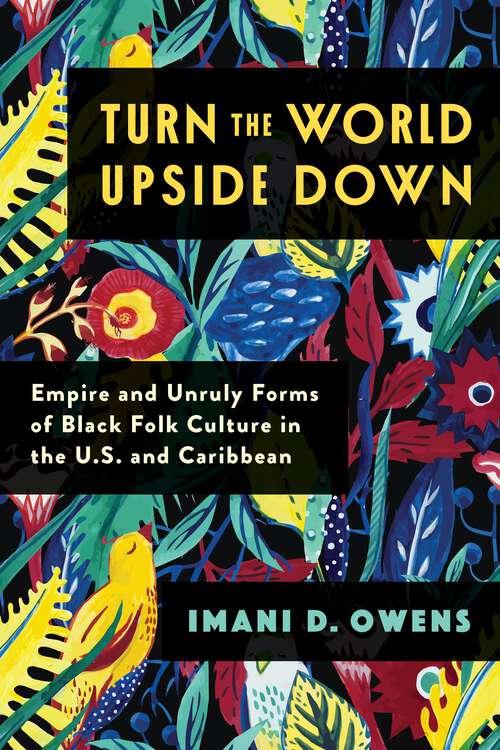 Book cover of Turn the World Upside Down: Empire and Unruly Forms of Black Folk Culture in the U.S. and Caribbean (Black Lives in the Diaspora: Past / Present / Future)